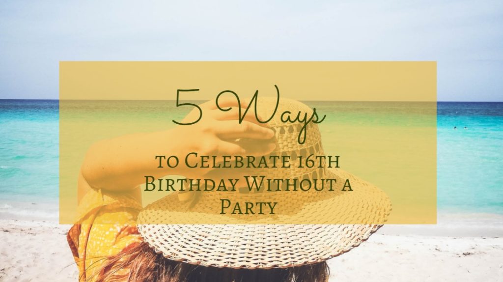 How to Celebrate 16th Birthday Without a Party How to Celebrate 16th Birthday Without a Party